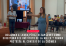 Designan a Laura Pérez Betancourt como Directora del Instituto de la Mujer y toman protesta al Consejo de la Crónica
